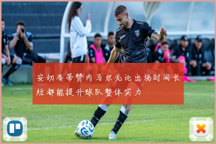 安切洛蒂赞内马尔无论出场时间长短都能提升球队整体实力