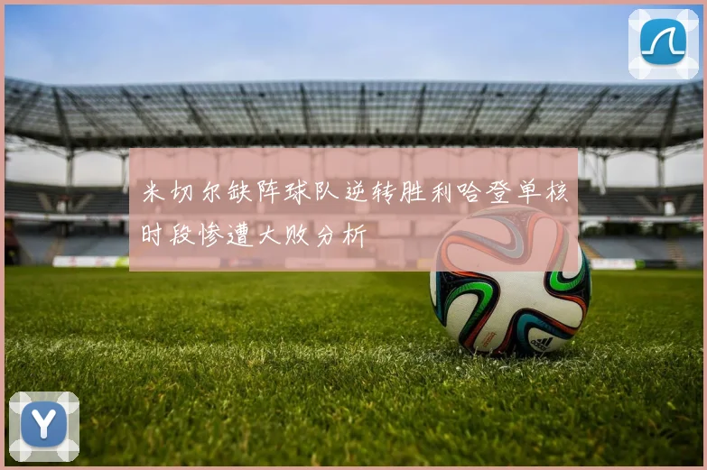 米切尔缺阵球队逆转胜利哈登单核时段惨遭大败分析