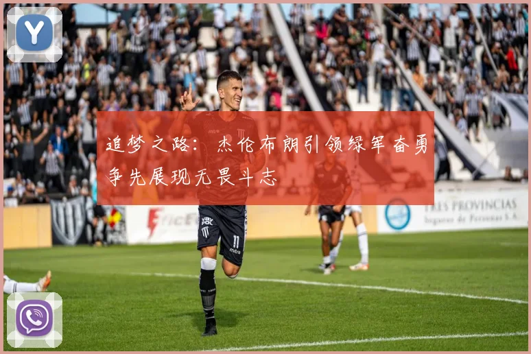 追梦之路：杰伦布朗引领绿军奋勇争先展现无畏斗志
