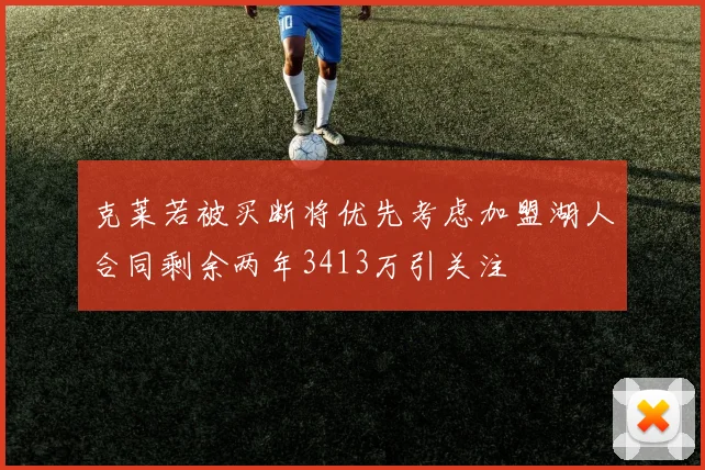 克莱若被买断将优先考虑加盟湖人合同剩余两年3413万引关注