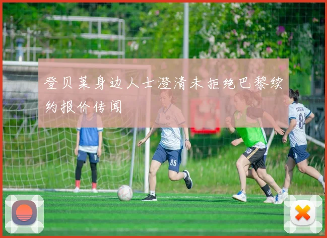 登贝莱身边人士澄清未拒绝巴黎续约报价传闻