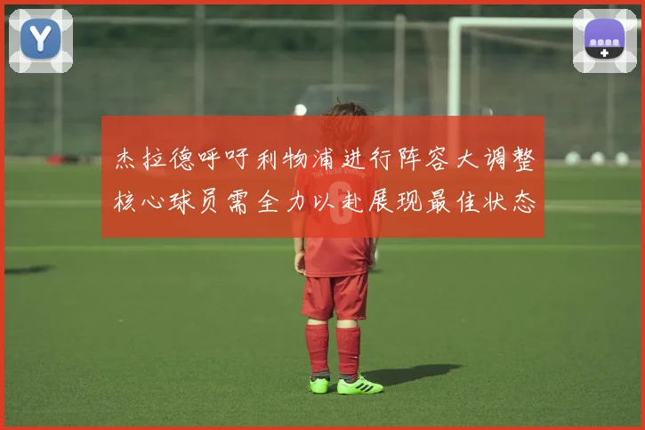 杰拉德呼吁利物浦进行阵容大调整核心球员需全力以赴展现最佳状态